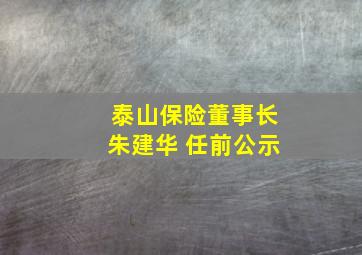 泰山保险董事长朱建华 任前公示